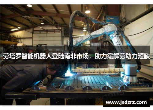 劳塔罗智能机器人登陆南非市场，助力缓解劳动力短缺