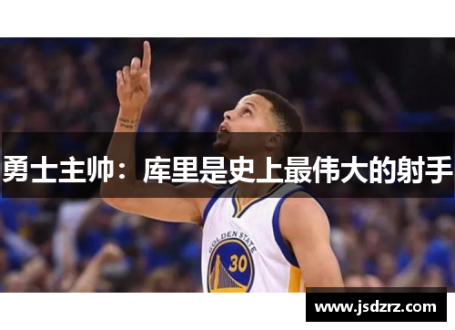 勇士主帅：库里是史上最伟大的射手