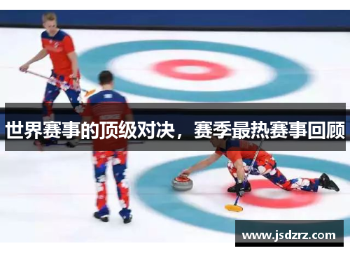世界赛事的顶级对决，赛季最热赛事回顾