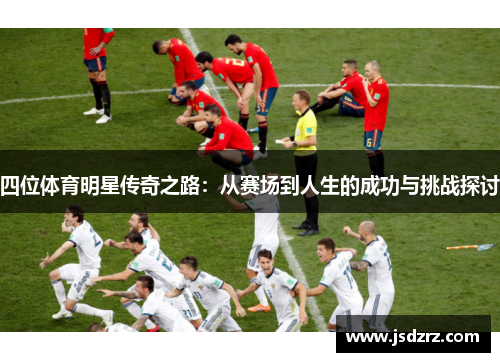 四位体育明星传奇之路：从赛场到人生的成功与挑战探讨
