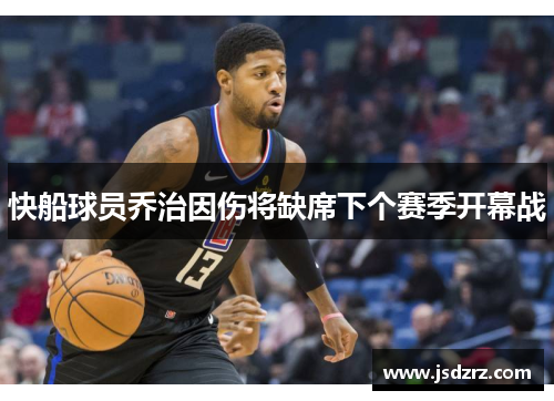 快船球员乔治因伤将缺席下个赛季开幕战