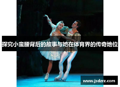 探究小蛮腰背后的故事与她在体育界的传奇地位