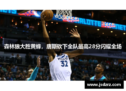 森林狼大胜黄蜂，唐斯砍下全队最高28分闪耀全场