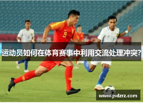 运动员如何在体育赛事中利用交流处理冲突？