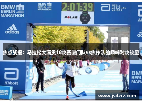 焦点战报：马拉松大满贯18决赛厦门队vs焦作队的巅峰对决较量
