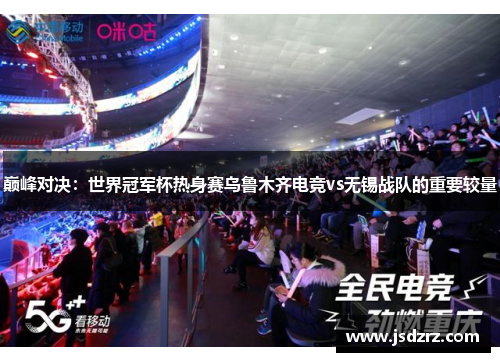 巅峰对决：世界冠军杯热身赛乌鲁木齐电竞vs无锡战队的重要较量