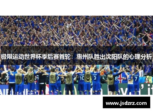 极限运动世界杯季后赛首轮：惠州队胜出沈阳队的心理分析