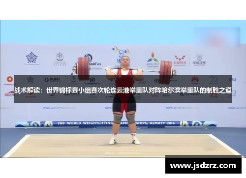战术解读：世界锦标赛小组赛次轮连云港举重队对阵哈尔滨举重队的制胜之道