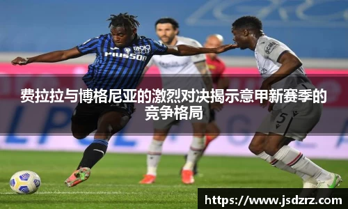 费拉拉与博格尼亚的激烈对决揭示意甲新赛季的竞争格局